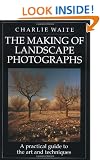 The Making of Landscape Photographs: A Practical Guide to the Art and Techniques