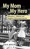 My Mom My Hero: Alzheimers - A Mother and Daughters Bittersweet Journey