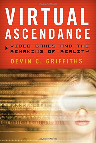 Virtual Ascendance: Video Games and the Remaking of Reality