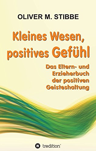 Kleines Wesen, positives Gefühl: Das Eltern- und Erzieherbuch der positiven Geisteshaltung (German Edition)