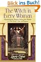 The Witch in Every Woman: Reawakening the Magical Nature of the Feminine to Heal, Protect, Create, and Empower