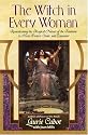The Witch in Every Woman: Reawakening the Magical Nature of the Feminine to Heal, Protect, Create, and Empower