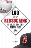 100 Things Red Sox Fans Should Know and Do Before They Die (100 Things)
