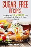 Sugar Free Recipes: Speedy and Easy 30 MINUTE Sugar Free Recipes for Breakfast, Lunch, Dinner, and Dessert
