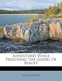 Adventures While Preaching The Gospel Of Beauty