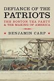 Defiance of the Patriots: The Boston Tea Party and the Making of America