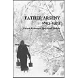 Father Arseny, 1893-1973: Priest, Prisoner, Spiritual Father : Being the Narratives Compiled by the Servant of God Alexander Concerning His Spiritual Father