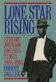 Lone Star Rising:Lyndon Johnson and His Times, 1908-1960: Lyndon Johnson and His Times, 1908-60