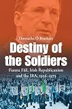 Destiny of the soldiers : Fianna Fáil, Irish republicianism and the IRA, 1926-1973
