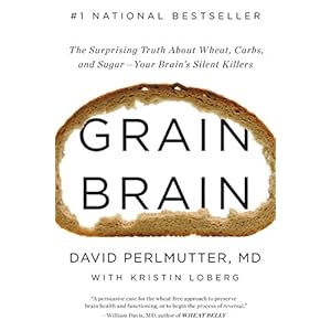 Grain Brain: The Surprising Truth about Wheat, Carbs,  and Sugar--Your Brain's Silent Killers