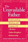The Unavailable Father: Understanding, Healing, and Coping with a Broken Father-Daughter Relationship
