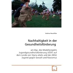 Nachhaltigkeit in der Gesundheitsf�rderung: am Bsp. des Modellprojekts Jugendgesundheitsf�rderung (JGSF) auf dem Lande von Styria vitalis und der ARGE Jugend gegen Gewalt und Rassismus