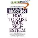 How to Raise Your Self-Esteem: The Proven Action-Oriented Approach to Greater Self-Respect and Self-Confidence