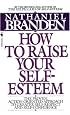 How to Raise Your Self-Esteem: The Proven Action-Oriented Approach to Greater Self-Respect and Self-Confidence