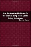 How Seniors Can Find Love On The Internet Using These Online Dating Techniques