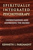 Spiritually integrated psychotherapy : understanding and addressing the sacred