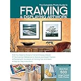 the complete photo guide to framing and displaying artwork 500 full color how to photos
