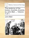 The anatomy of the bones, muscles, & joints, by John Bell, ...  Volume 1 of 1