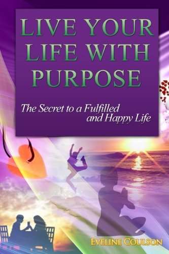 Live Your Life With Purpose: The Secret to a Fulfilled and Happy Life, by Eveline Coulson