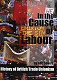 In the cause of Labour : history of British trade unionism