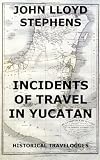 Incidents of Travel in Yucatan (Historical Travelogues)