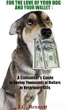 FOR THE LOVE OF YOUR DOG AND YOUR WALLET: A Consumer's Guide to Saving Thousands of Dollars in Veterinary Bills
