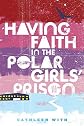 Having Faith In The Polar Girls' Prison