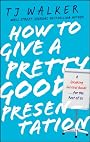 How to Give a Pretty Good Presentation: A Speaking Survival Guide for the Rest of Us
