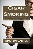 Cigar Smoking: How To Become A Know-It-All Cigar Aficionado Who Enjoys The Best Cigars, Including Authentic Cuban Cigars, And Uses The Best Cigar Smoking Accessories