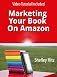 Marketing Your Book On Amazon: 21 Things You Can Easily Do For Free To Get More Exposure and Sales (Book Marketing on a Shoestring Budget)