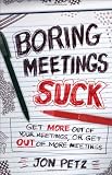 Boring Meetings Suck: Get More Out of Your Meetings, or Get Out of More Meetings Boring Meetings Suck: Get More Out of Your Meetings, or Get Out of More Meetings