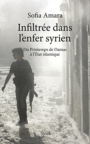 Infiltrée dans l'enfer Syrien : Du Printemps de Damas à l'Etat islamique (Essais - Documents) Infiltrée dans l'enfer Syrien : Du Printemps de Damas à l'Etat islamique (Essais - Documents)