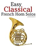 Easy Classical French Horn Solos: Featuring music of Bach, Beethoven, Wagner, Handel and other composers Easy Classical French Horn Solos: Featuring music of Bach, Beethoven, Wagner, Handel and other composers