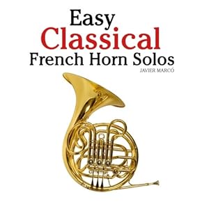 Easy Classical French Horn Solos: Featuring music of Bach, Beethoven, Wagner, Handel and other composers