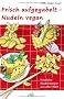 Frisch aufgegabelt - Nudeln vegan: K�stliche Nudelrezepte aus aller Welt