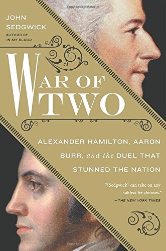 War of Two: Alexander Hamilton, Aaron Burr, and the Duel that Stunned the Nation, by John Sedgwick War of Two: Alexander Hamilton, Aaron Burr, and the Duel that Stunned the Nation, by John Sedgwick