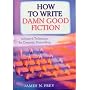 How to Write Damn Good Fiction: Advanced Techniques for Dramatic St: Advanced Techniques for Dramatic Storytelling