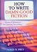 How to Write Damn Good Fiction: Advanced Techniques for Dramatic St: Advanced Techniques for Dramatic Storytelling