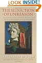 The Seduction of Unreason: The Intellectual Romance with Fascism from Nietzsche to Postmodernism