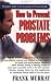 How To Prevent Prostate Problems: A Complete Guide to the Essentials of Prostate Health