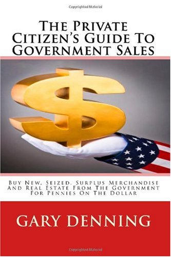 The Private Citizen's Guide To Government Sales: Buy New, Seized, and Surplus Merchandise And Real Estate From The Government For Pennies On The Dollar