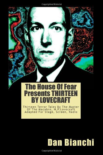 The House Of Fear Presents THIRTEEN BY LOVECRAFT: Thirteen Terror Tales By The Master Of The Macabre, H.P.Lovecraft Adapted For Stage, Screen, Radio
