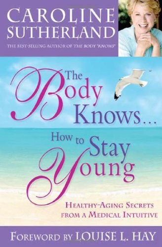 The Body Knows... How to Stay Young: Healthy-Aging Secrets from a Medical Intuitive