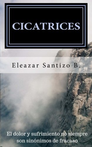 Cicatrices: El Dolor y Sufrimiento no siempre son Sinónimos de Fracaso (Spanish Edition)