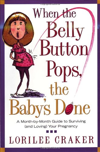 When the Belly Button Pops, the Baby's Done: A Month-By-Month Guide to Surviving (and Loving) Your Pregnancy