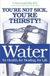 Water: For Health, for Healing, for Life: You're Not Sick, You're Thirsty!