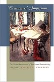 Consumers Imperium: The Global Production of American Domesticity, 1865-1920