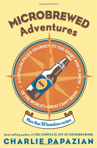Microbrewed Adventures: A Lupulin Filled Journey to the Heart and Flavor of the World's Great Craft Beers