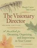 The Visionary Director: A Handbook for Dreaming, Organizing, and Improvising in Your Center, Second Edition
