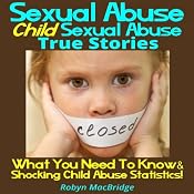 Sexual Abuse - Child Sexual Abuse True Stories: What You Need To Know & Shocking Child Abuse Statistics! | [Robyn MacBridge]